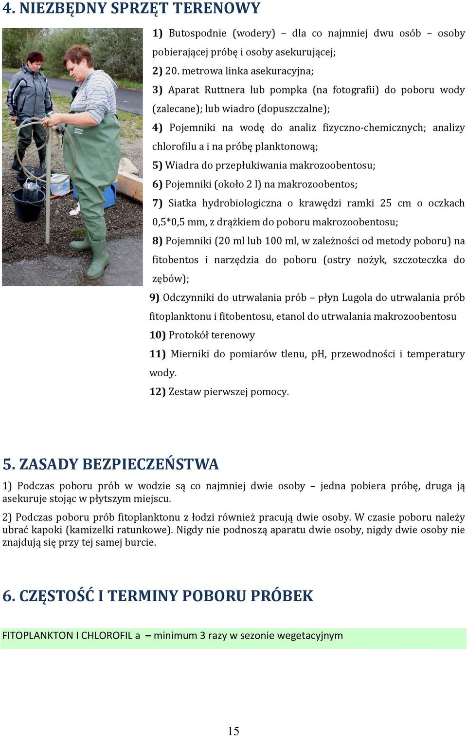 a i na próbę planktonową; 5) Wiadra do przepłukiwania makrozoobentosu; 6) Pojemniki (około 2 l) na makrozoobentos; 7) Siatka hydrobiologiczna o krawędzi ramki 25 cm o oczkach 0,5*0,5 mm, z drążkiem