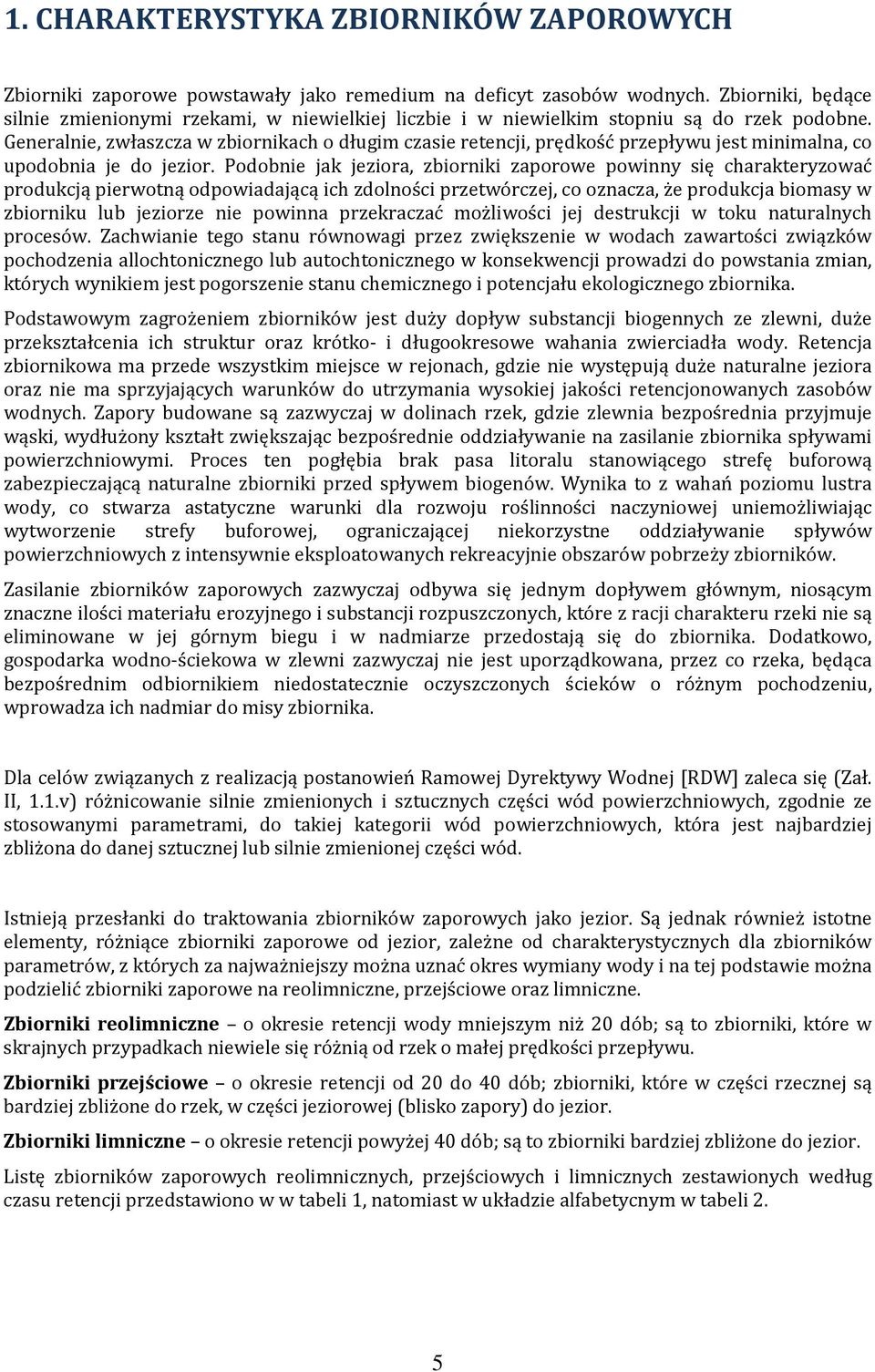 Generalnie, zwłaszcza w zbiornikach o długim czasie retencji, prędkość przepływu jest minimalna, co upodobnia je do jezior.