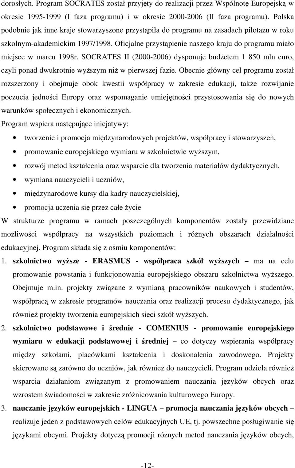 Oficjalne przystąpienie naszego kraju do programu miało miejsce w marcu 1998r. SOCRATES II (2000-2006) dysponuje budżetem 1 850 mln euro, czyli ponad dwukrotnie wyższym niż w pierwszej fazie.