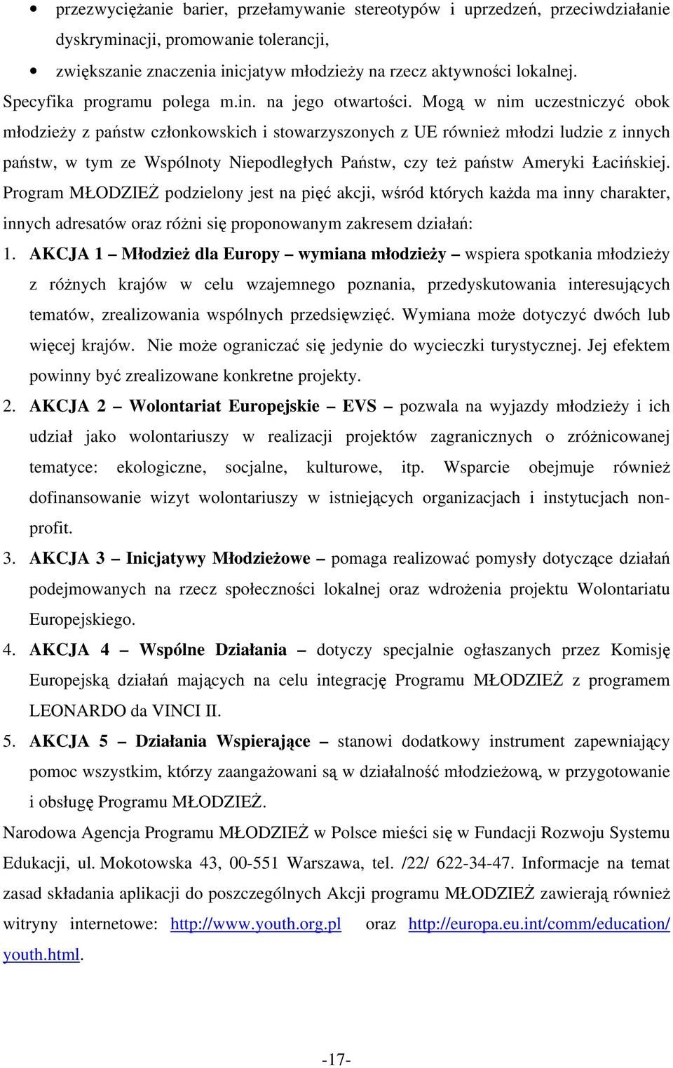 Mogą w nim uczestniczyć obok młodzieży z państw członkowskich i stowarzyszonych z UE również młodzi ludzie z innych państw, w tym ze Wspólnoty Niepodległych Państw, czy też państw Ameryki Łacińskiej.