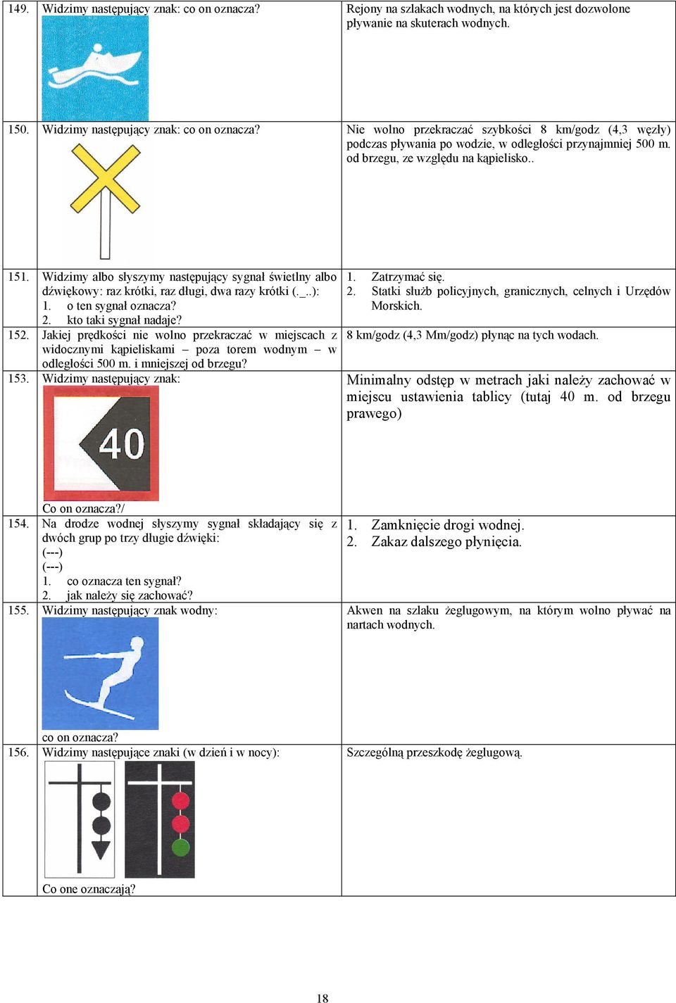 kto taki sygnał nadaje? 152. Jakiej prędkości nie wolno przekraczać w miejscach z widocznymi kąpieliskami poza torem wodnym w odległości 500 m. i mniejszej od brzegu? 153. Widzimy następujący znak: 1.