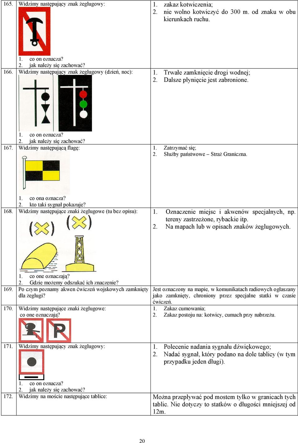 Widzimy następującą flagę: 1. Zatrzymać się; 2. Służby państwowe Straż Graniczna. 1. co ona oznacza? 2. kto taki sygnał pokazuje? 168. Widzimy następujące znaki żeglugowe (tu bez opisu): 1.