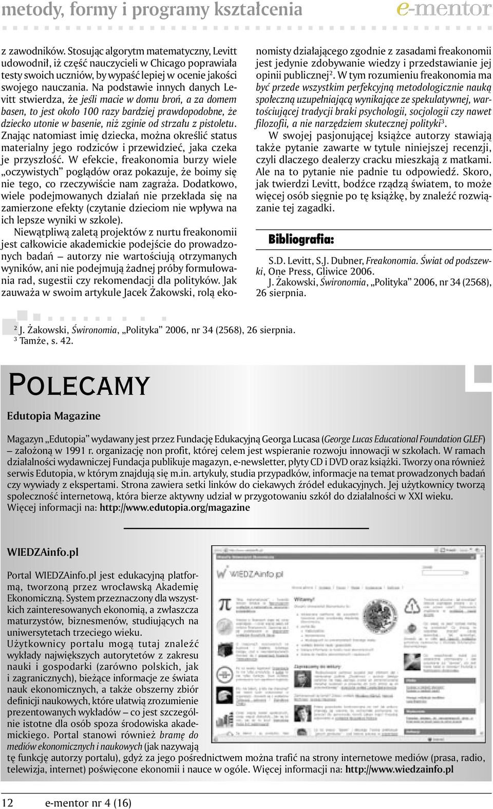 Na podstawie innych danych Levitt stwierdza, że jeśli macie w domu broń, a za domem basen, to jest około 100 razy bardziej prawdopodobne, że dziecko utonie w basenie, niż zginie od strzału z