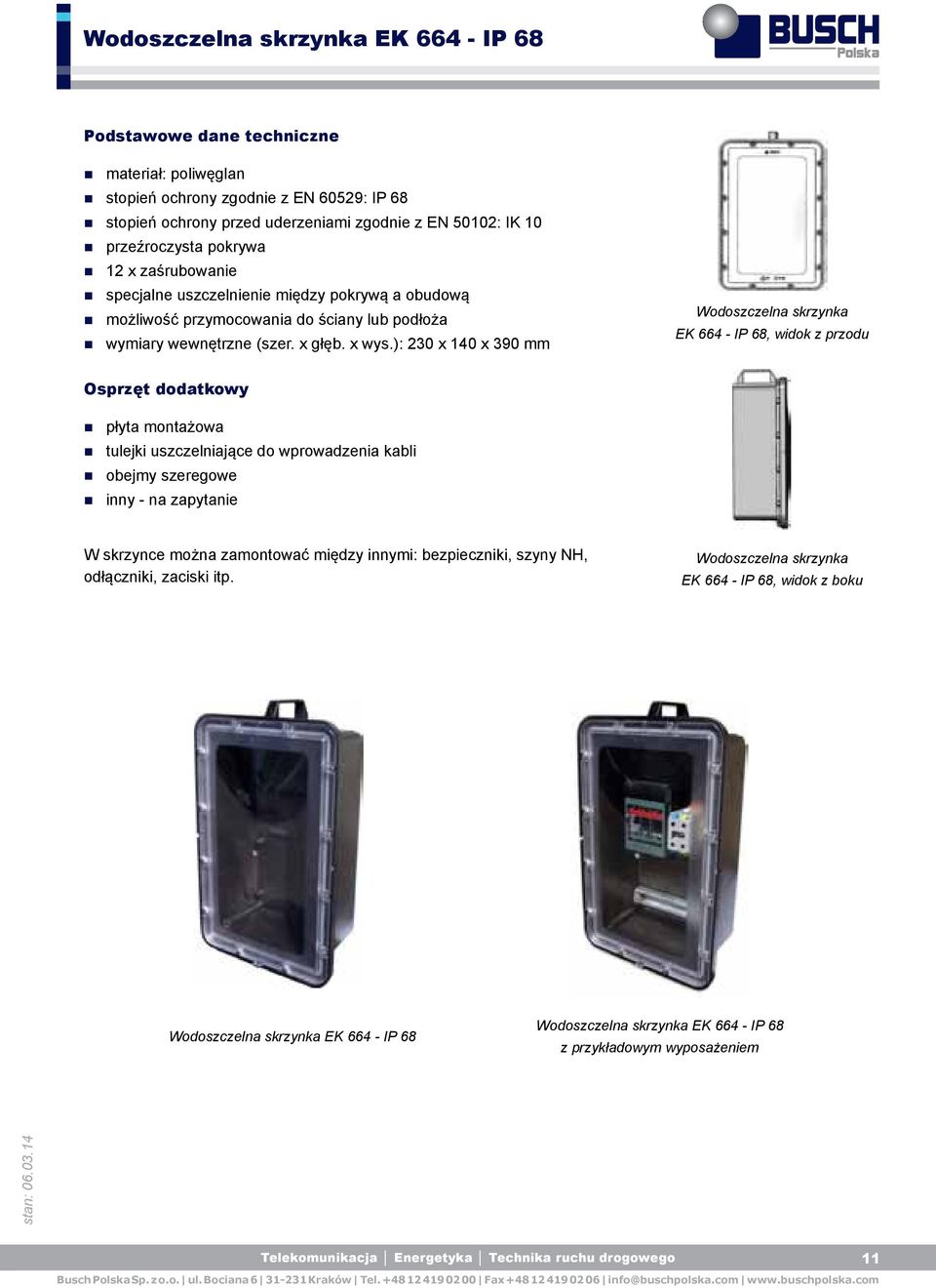 ): 230 x 140 x 390 mm Wodoszczelna skrzynka EK 664 - IP 68, widok z przodu Osprzęt dodatkowy płyta montażowa tulejki uszczelniające do wprowadzenia kabli obejmy szeregowe inny - na zapytanie W