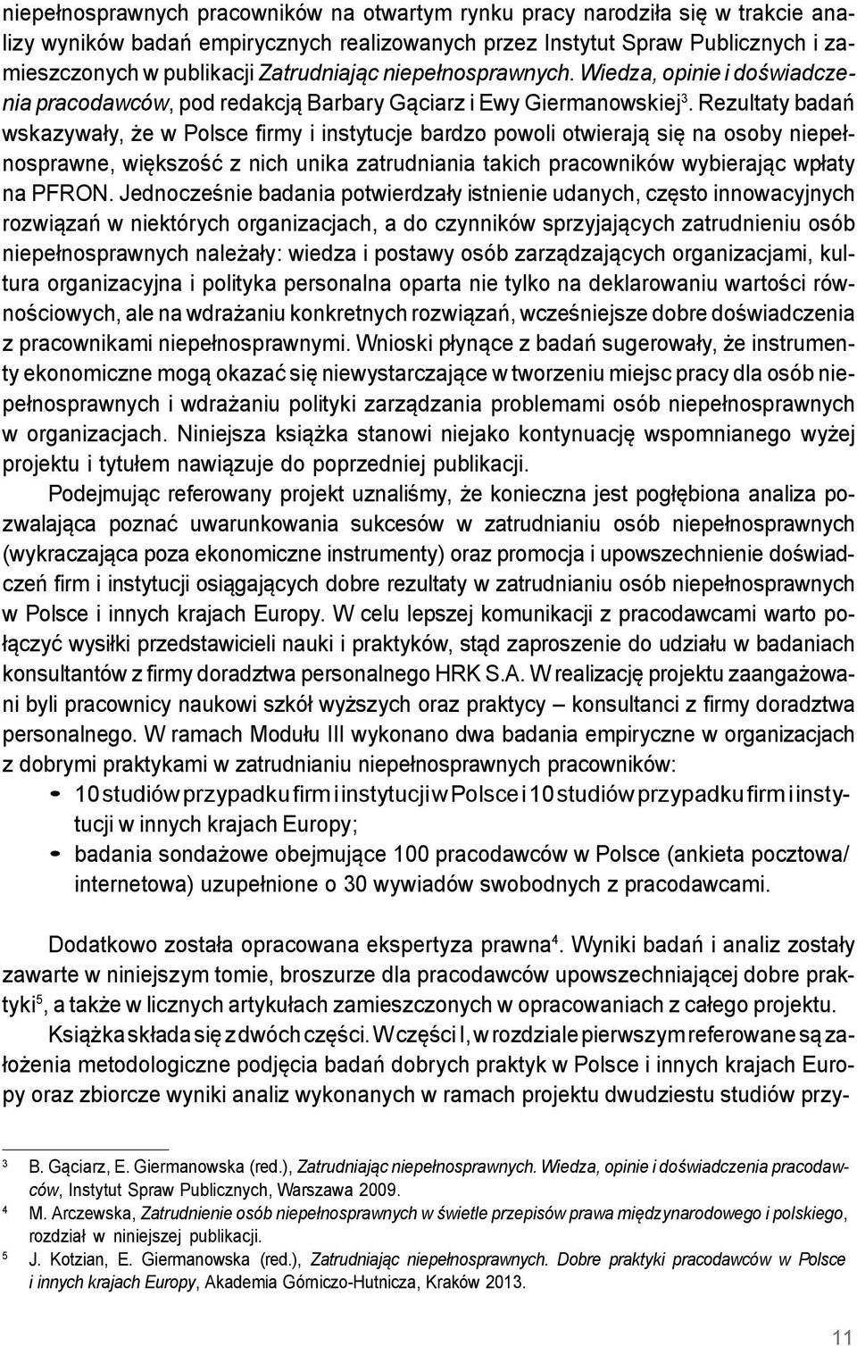 Rezultaty badań wskazywały, że w Polsce firmy i instytucje bardzo powoli otwierają się na osoby niepełnosprawne, większość z nich unika zatrudniania takich pracowników wybierając wpłaty na PFRON.