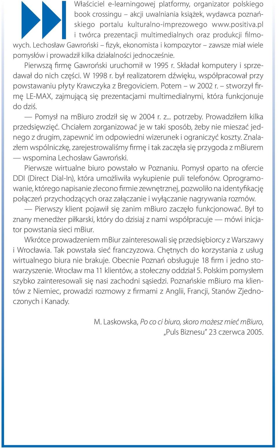 Pierwszą firmę Gawroński uruchomił w 1995 r. Składał komputery i sprzedawał do nich części. W 1998 r. był realizatorem dźwięku, współpracował przy powstawaniu płyty Krawczyka z Bregoviciem.