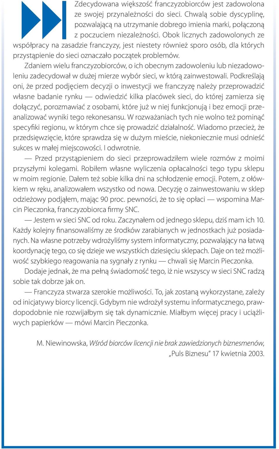 początek problemów. Zdaniem wielu franczyzobiorców, o ich obecnym zadowoleniu lub niezadowoleniu zadecydował w dużej mierze wybór sieci, w którą zainwestowali.