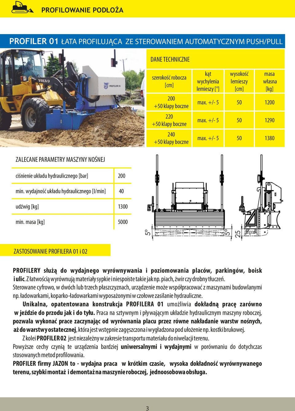 wydajność układu hydraulicznego [l/min] 40 udźwig [kg] 1300 min. masa [kg] 5000 PROFILERA 01 i 02 PROFILERY służą do wydajnego wyrównywania i poziomowania placów, parkingów, boisk i ulic.