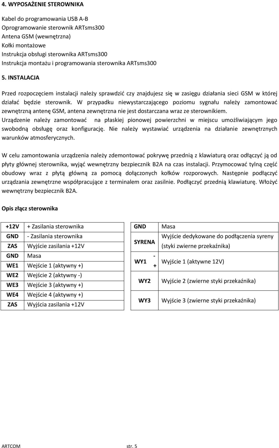 W przypadku niewystarczającego poziomu sygnału należy zamontowad zewnętrzną antenę GSM, antena zewnętrzna nie jest dostarczana wraz ze sterownikiem.