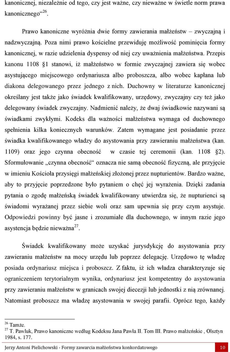 Przepis kanonu 1108 1 stanowi, iż małżeństwo w formie zwyczajnej zawiera się wobec asystującego miejscowego ordynariusza albo proboszcza, albo wobec kapłana lub diakona delegowanego przez jednego z