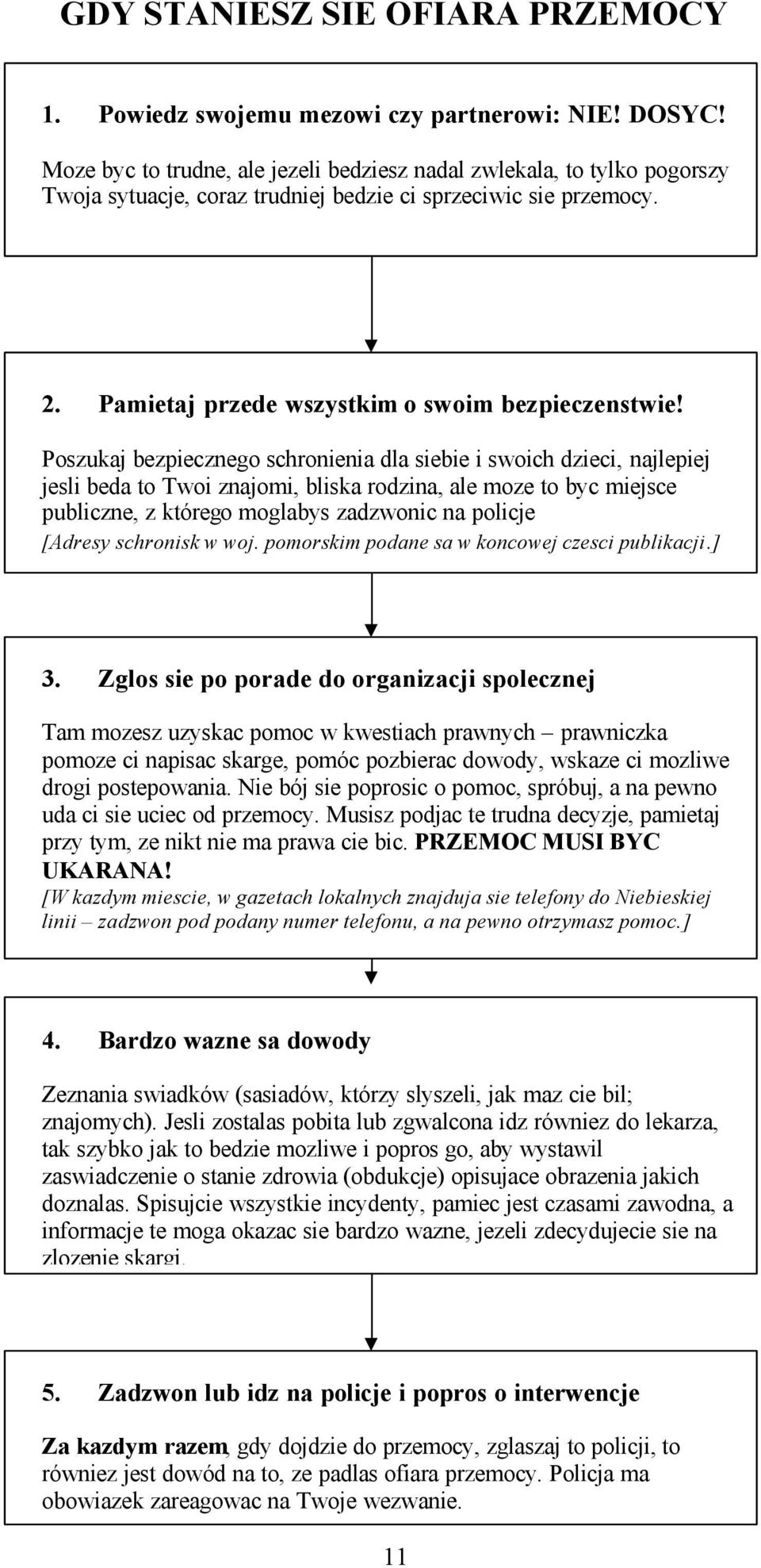 Poszukaj bezpiecznego schronienia dla siebie i swoich dzieci, najlepiej jesli beda to Twoi znajomi, bliska rodzina, ale moze to byc miejsce publiczne, z którego moglabys zadzwonic na policje [Adresy