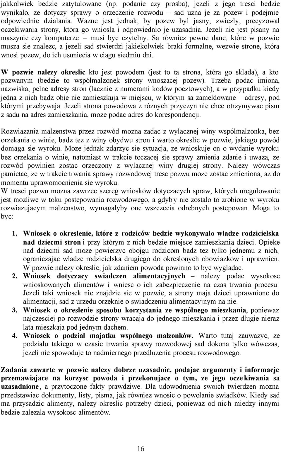 Sa równiez pewne dane, które w pozwie musza sie znalezc, a jezeli sad stwierdzi jakiekolwiek braki formalne, wezwie strone, która wnosi pozew, do ich usuniecia w ciagu siedmiu dni.