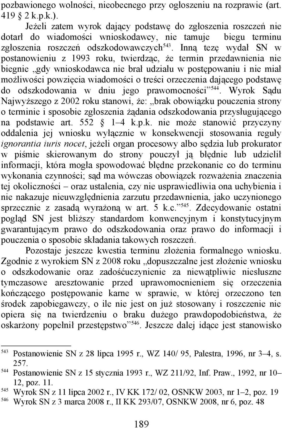 Inną tezę wydał SN w postanowieniu z 1993 roku, twierdząc, że termin przedawnienia nie biegnie gdy wnioskodawca nie brał udziału w postępowaniu i nie miał możliwości powzięcia wiadomości o treści