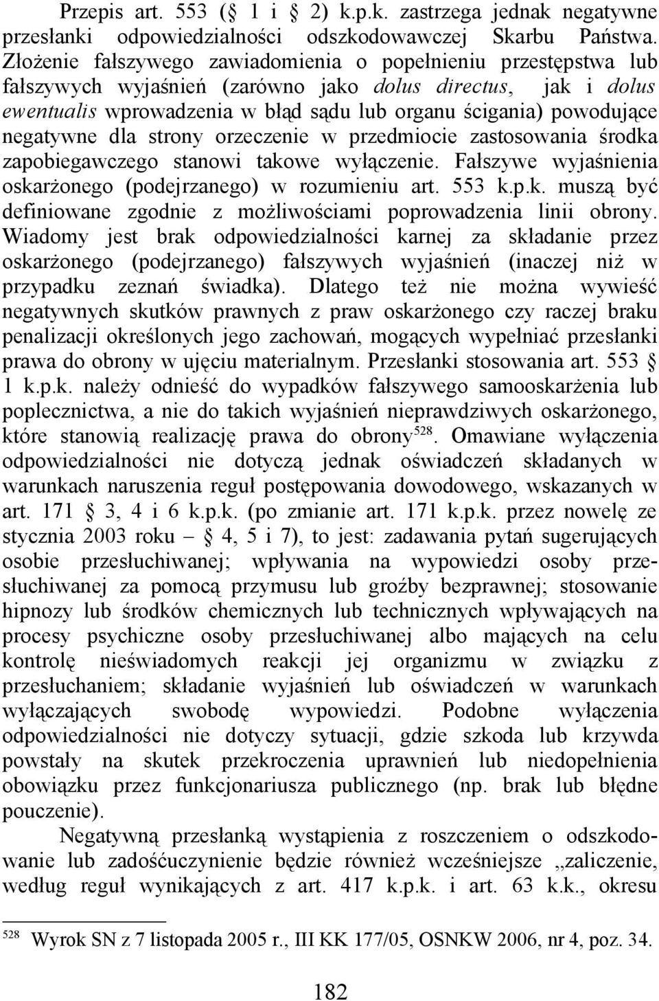 negatywne dla strony orzeczenie w przedmiocie zastosowania środka zapobiegawczego stanowi takowe wyłączenie. Fałszywe wyjaśnienia oskarżonego (podejrzanego) w rozumieniu art. 553 k.p.k. muszą być definiowane zgodnie z możliwościami poprowadzenia linii obrony.