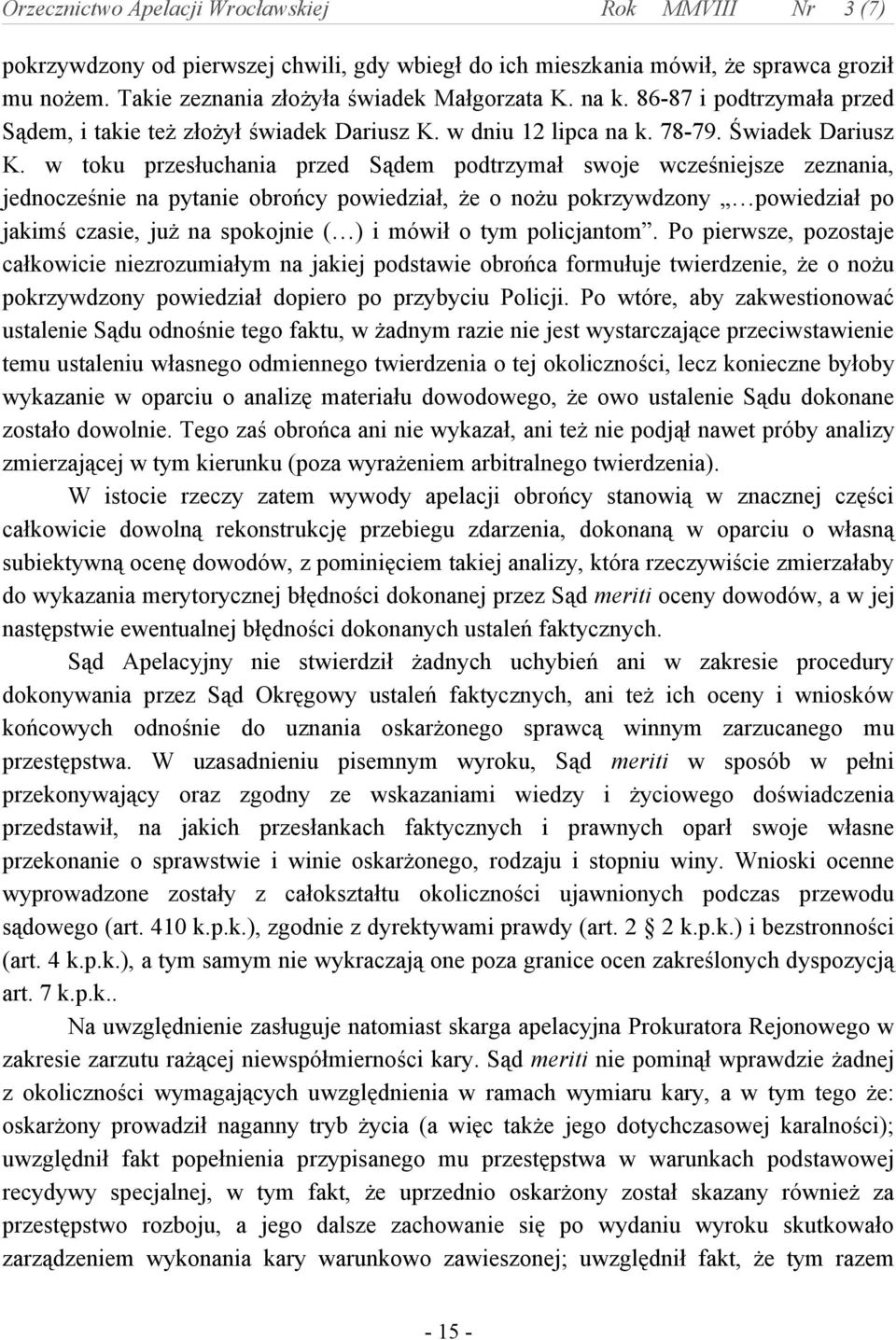 w toku przesłuchania przed Sądem podtrzymał swoje wcześniejsze zeznania, jednocześnie na pytanie obrońcy powiedział, że o nożu pokrzywdzony powiedział po jakimś czasie, już na spokojnie ( ) i mówił o