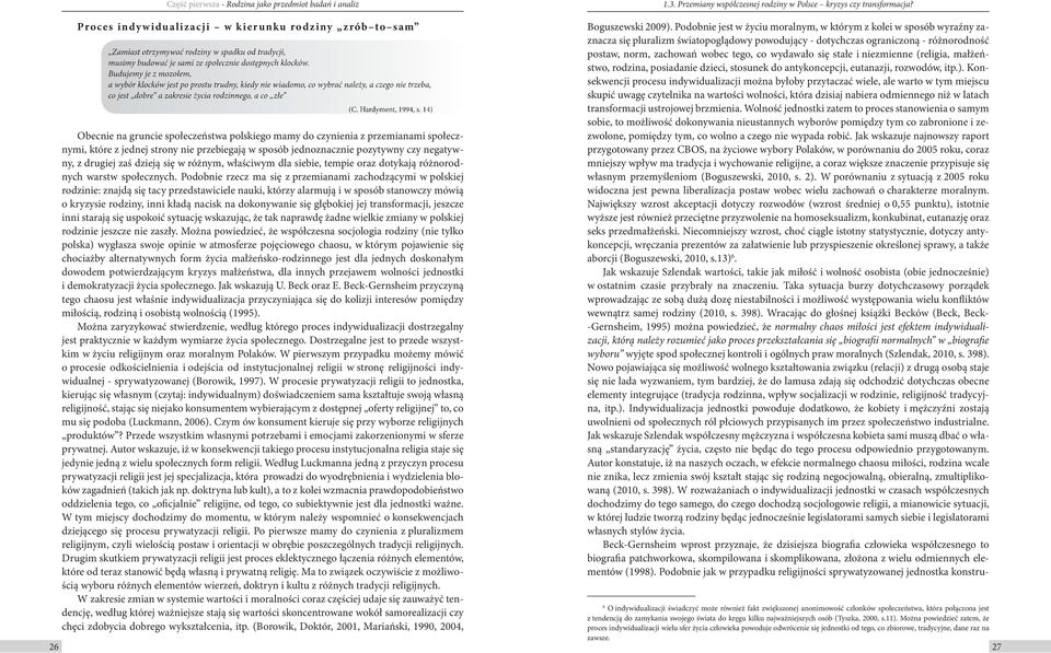 Podobnie jest w życiu moralnym, w którym z kolei w sposób wyraźny zaznacza się pluralizm światopoglądowy powodujący - dotychczas ograniczoną - różnorodność Zamiast otrzymywać rodziny w spadku od