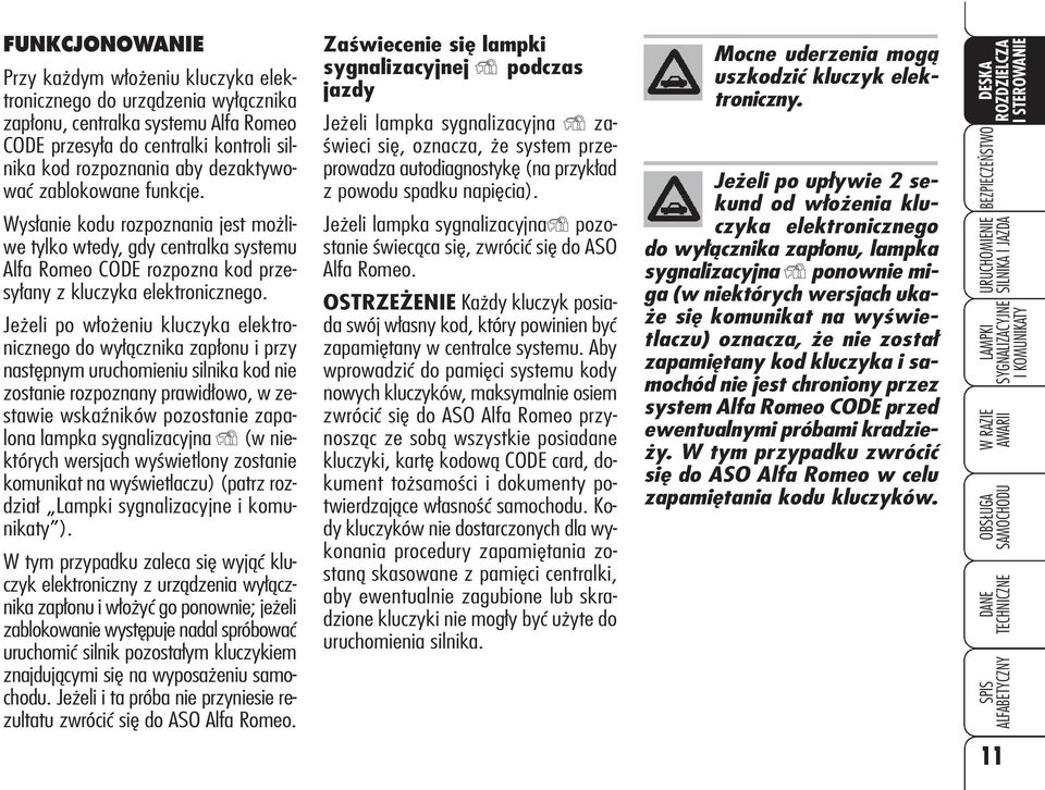 Jeżeli po włożeniu kluczyka elektronicznego do wyłącznika zapłonu i przy następnym uruchomieniu silnika kod nie zostanie rozpoznany prawidłowo, w zestawie wskaźników pozostanie zapalona lampka