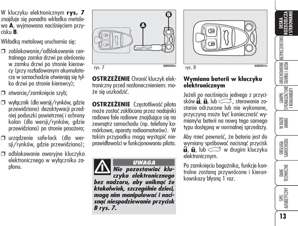 samochodzie otwierają się tylko drzwi po stronie kierowcy); otwarcie/zamknięcie szyb; wyłącznik (dla wersji/rynków, gdzie przewidziano) dezaktywacji przedniej poduszki powietrznej i ochrony kolan