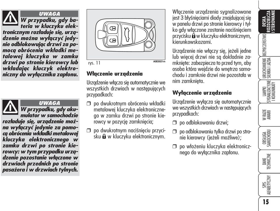 UWAGA W przypadku, gdy akumulator w samochodzie rozładuje się, urządzenie można wyłączyć jedynie za pomocą obrócenia wkładki metalowej kluczyka elektronicznego w zamku drzwi po stronie kierowcy: w