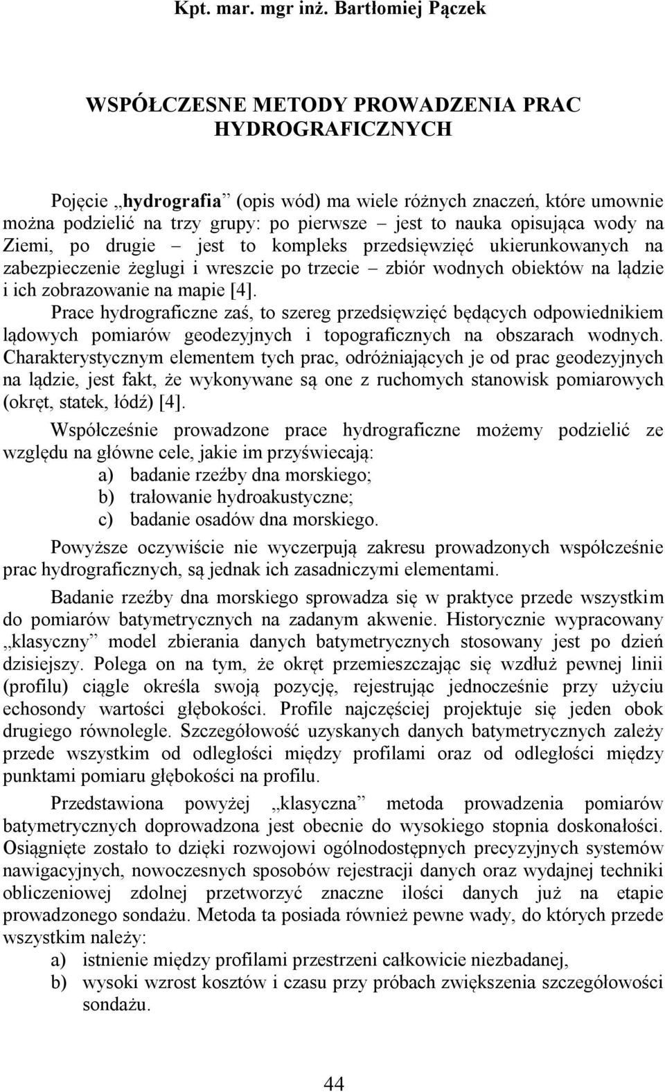 opisująca wody na Ziemi, po drugie jest to kompleks przedsięwzięć ukierunkowanych na zabezpieczenie żeglugi i wreszcie po trzecie zbiór wodnych obiektów na lądzie i ich zobrazowanie na mapie [4].