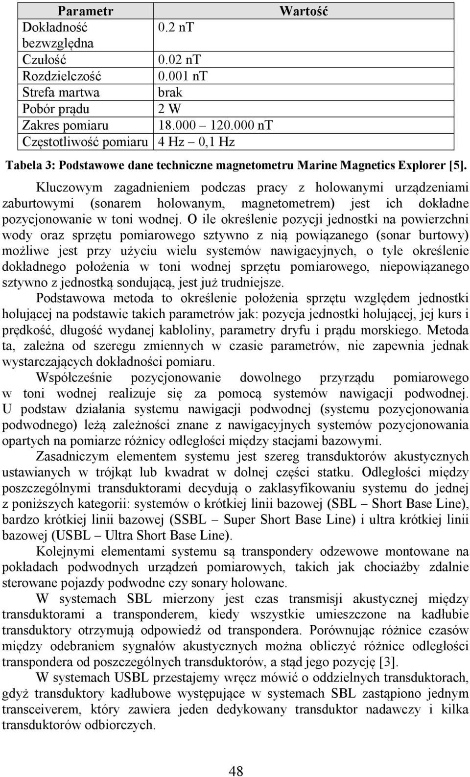 Kluczowym zagadnieniem podczas pracy z holowanymi urządzeniami zaburtowymi (sonarem holowanym, magnetometrem) jest ich dokładne pozycjonowanie w toni wodnej.