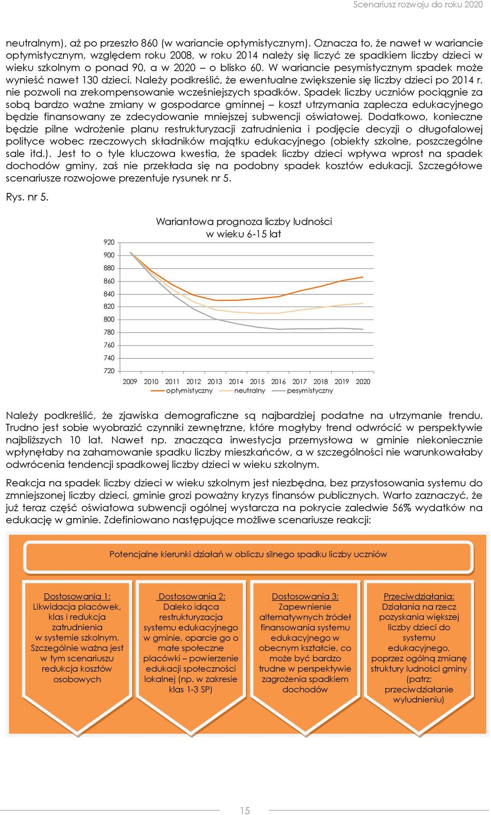 W wariancie pesymistycznym spadek może wynieść nawet 130 dzieci. Należy podkreślić, że ewentualne zwiększenie się liczby dzieci po 2014 r. nie pozwoli na zrekompensowanie wcześniejszych spadków.