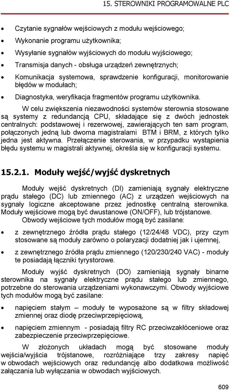 W celu zwiększenia niezawodności systemów sterownia stosowane są systemy z redundancją CPU, składające się z dwóch jednostek centralnych: podstawowej i rezerwowej, zawierających ten sam program,