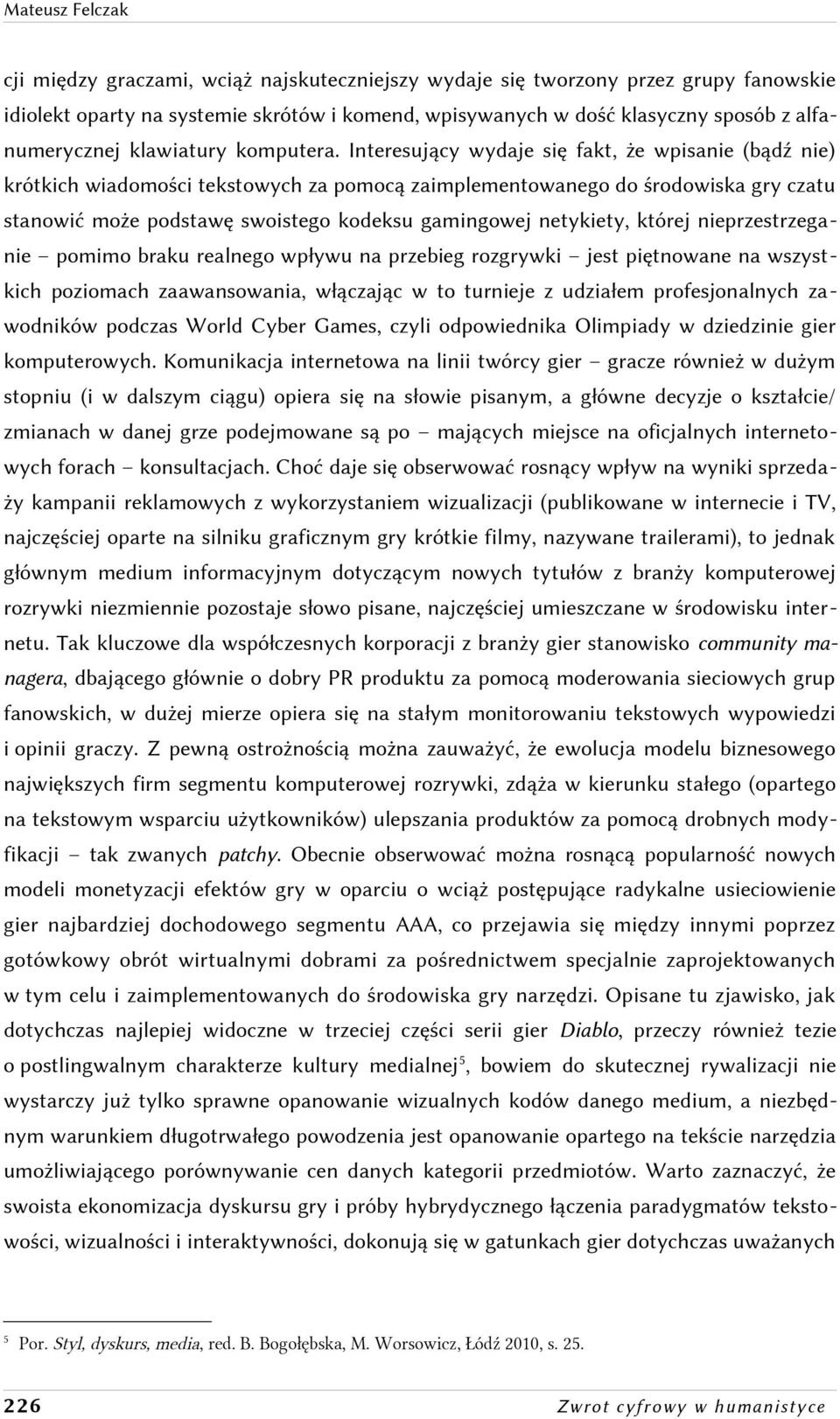 Interesujący wydaje się fakt, że wpisanie (bądź nie) krótkich wiadomości tekstowych za pomocą zaimplementowanego do środowiska gry czatu stanowić może podstawę swoistego kodeksu gamingowej netykiety,