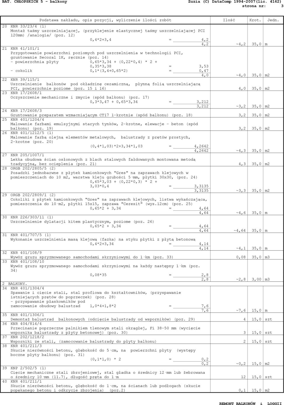 14) - powierzchnia płyty 0,65*3,34 + (0,22*0,4) * 2 + 0,35*3,38 = 3,53 - cokolik 0,1*(3,4+0,65*2) = 0,47 4,0 ~4,0 35,0 m2 22 KNR 39/115/1 Uszczelnienie balkonów pod okładzinę ceramiczną, płynną folią