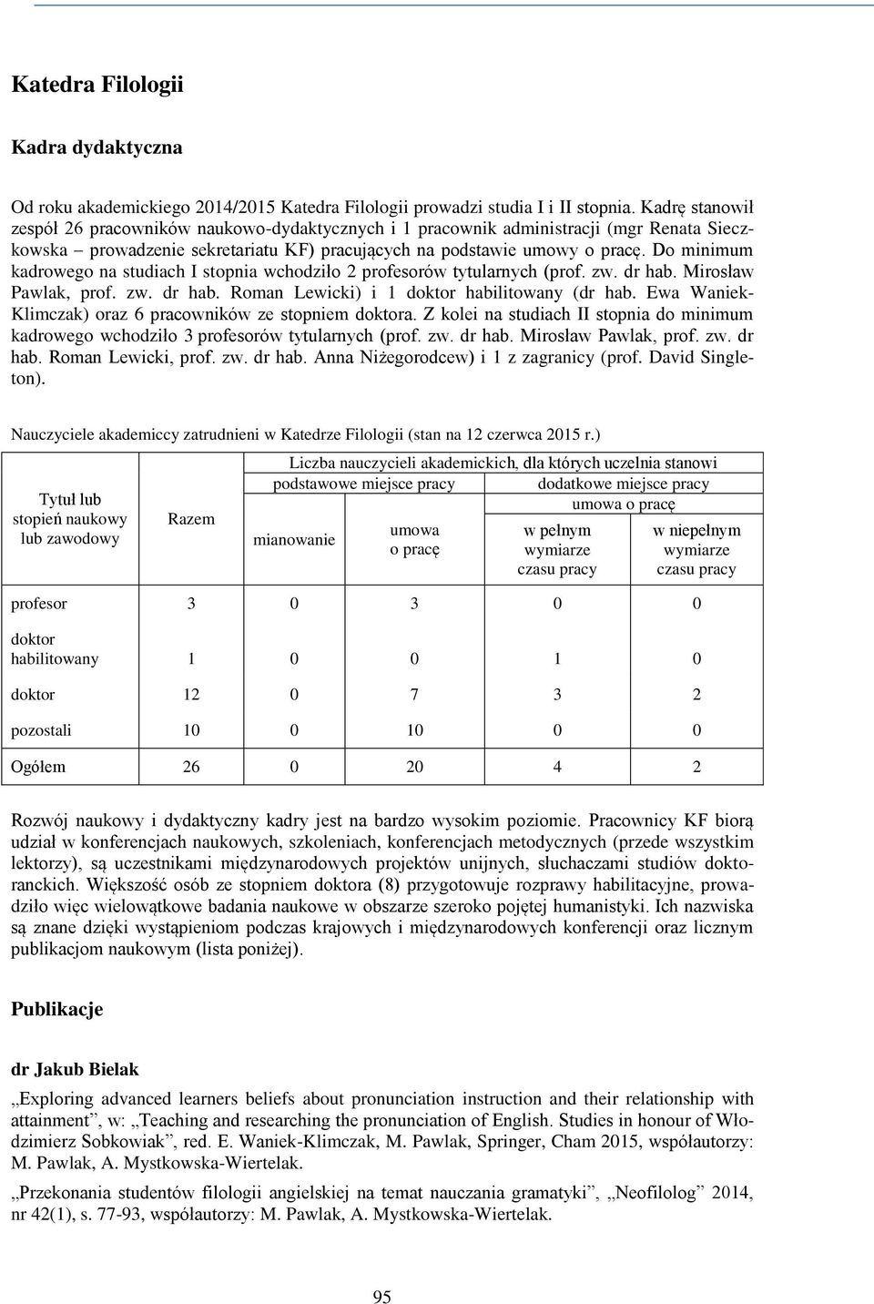 Do minimum kadrowego na studiach I stopnia wchodziło 2 profesorów tytularnych (prof. zw. dr hab. Mirosław Pawlak, prof. zw. dr hab. Roman Lewicki) i 1 doktor habilitowany (dr hab.