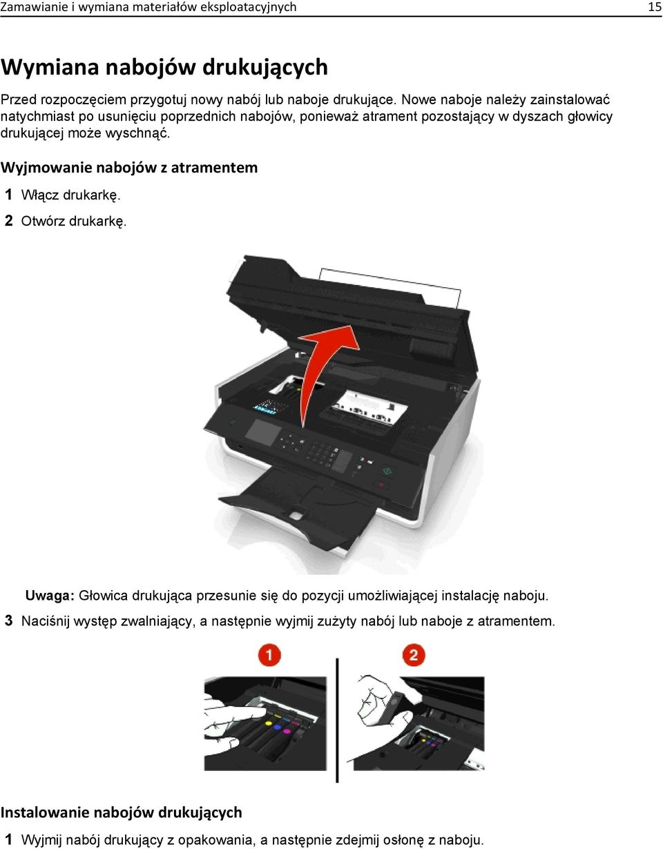 Wyjmowanie nabojów z atramentem 1 Włącz drukarkę. 2 Otwórz drukarkę. Uwaga: Głowica drukująca przesunie się do pozycji umożliwiającej instalację naboju.