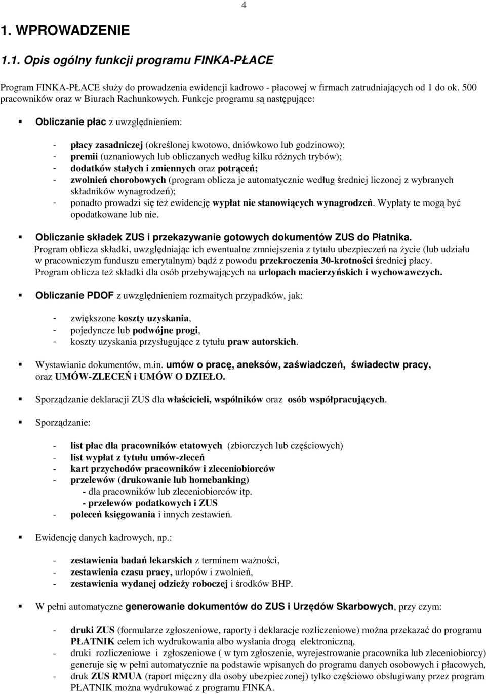 Funkcje programu są następujące: Obliczanie płac z uwzględnieniem: - płacy zasadniczej (określonej kwotowo, dniówkowo lub godzinowo); - premii (uznaniowych lub obliczanych według kilku różnych