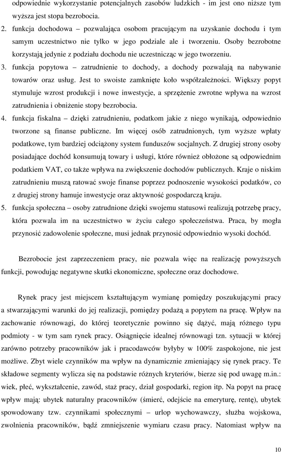 Osoby bezrobotne korzystają jedynie z podziału dochodu nie uczestnicząc w jego tworzeniu. 3. funkcja popytowa zatrudnienie to dochody, a dochody pozwalają na nabywanie towarów oraz usług.