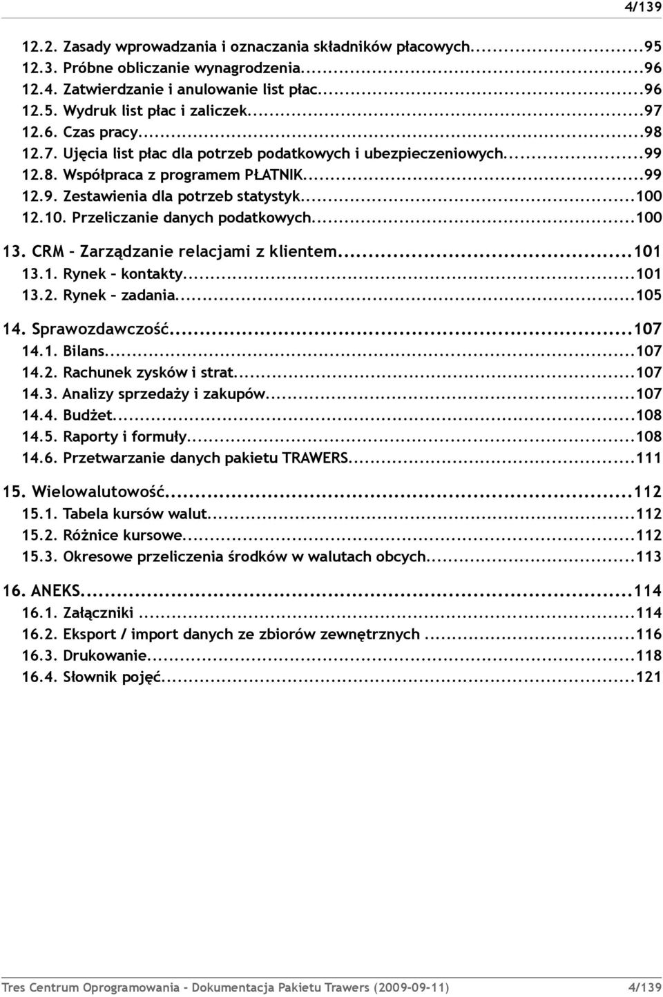 12.10. Przeliczanie danych podatkowych...100 13. CRM Zarządzanie relacjami z klientem...101 13.1. Rynek kontakty...101 13.2. Rynek zadania...105 14. Sprawozdawczość...107 14.1. Bilans...107 14.2. Rachunek zysków i strat.