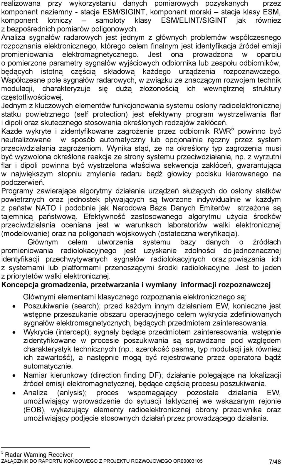 Analiza sygnałów radarowych jest jednym z głównych problemów współczesnego rozpoznania elektronicznego, którego celem finalnym jest identyfikacja źródeł emisji promieniowania elektromagnetycznego.