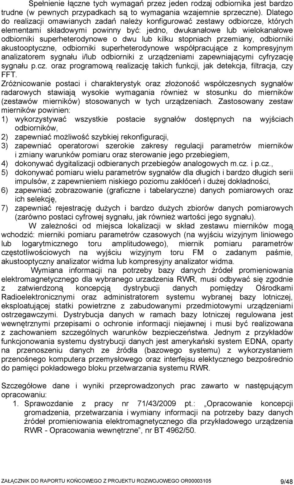 kilku stopniach przemiany, odbiorniki akustooptyczne, odbiorniki superheterodynowe współpracujące z kompresyjnym analizatorem sygnału i/lub odbiorniki z urządzeniami zapewniającymi cyfryzację sygnału