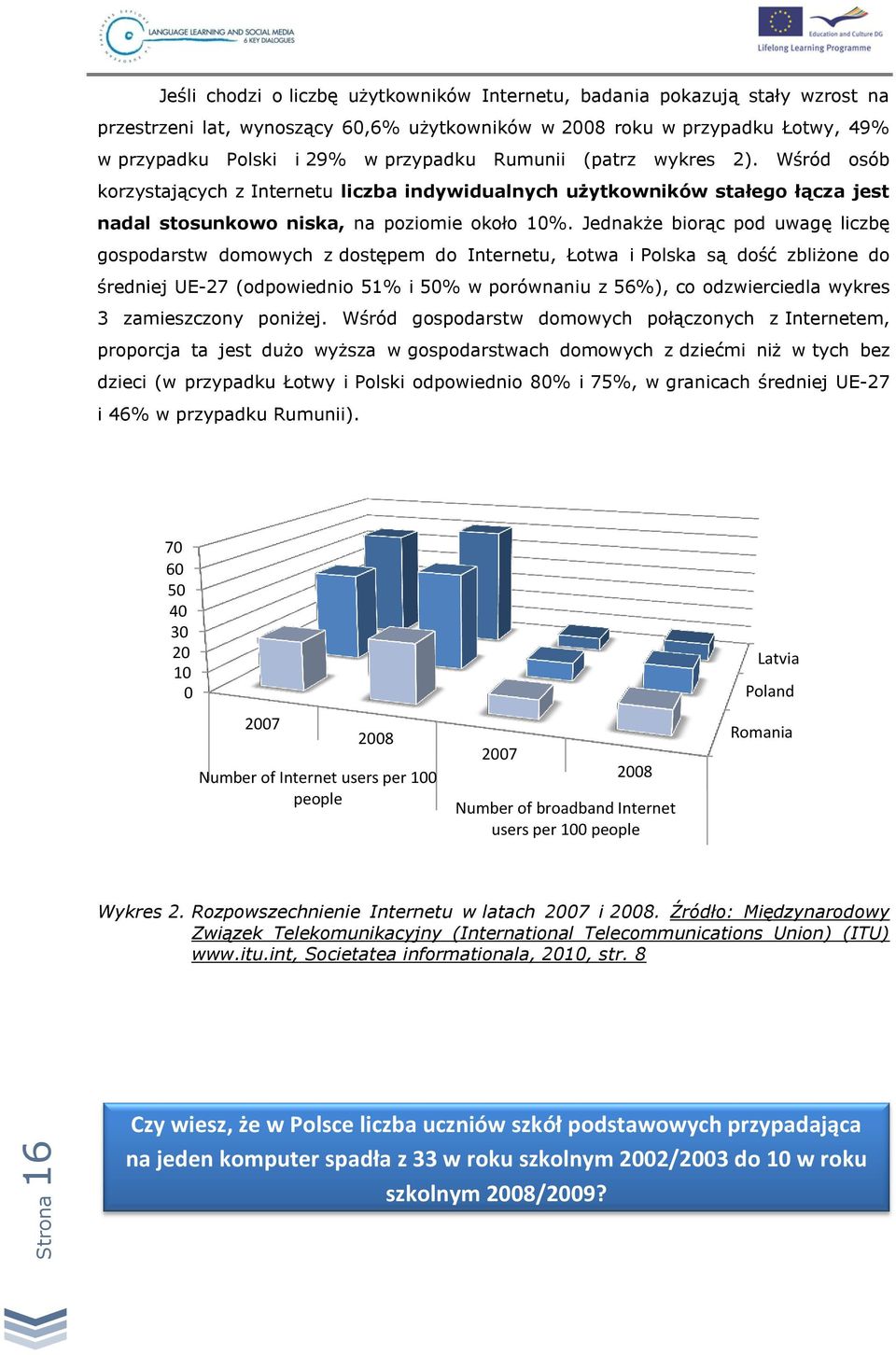 Jednakże biorąc pod uwagę liczbę gospodarstw domowych z dostępem do Internetu, Łotwa i Polska są dość zbliżone do średniej UE-27 (odpowiednio 51% i 50% w porównaniu z 56%), co odzwierciedla wykres 3