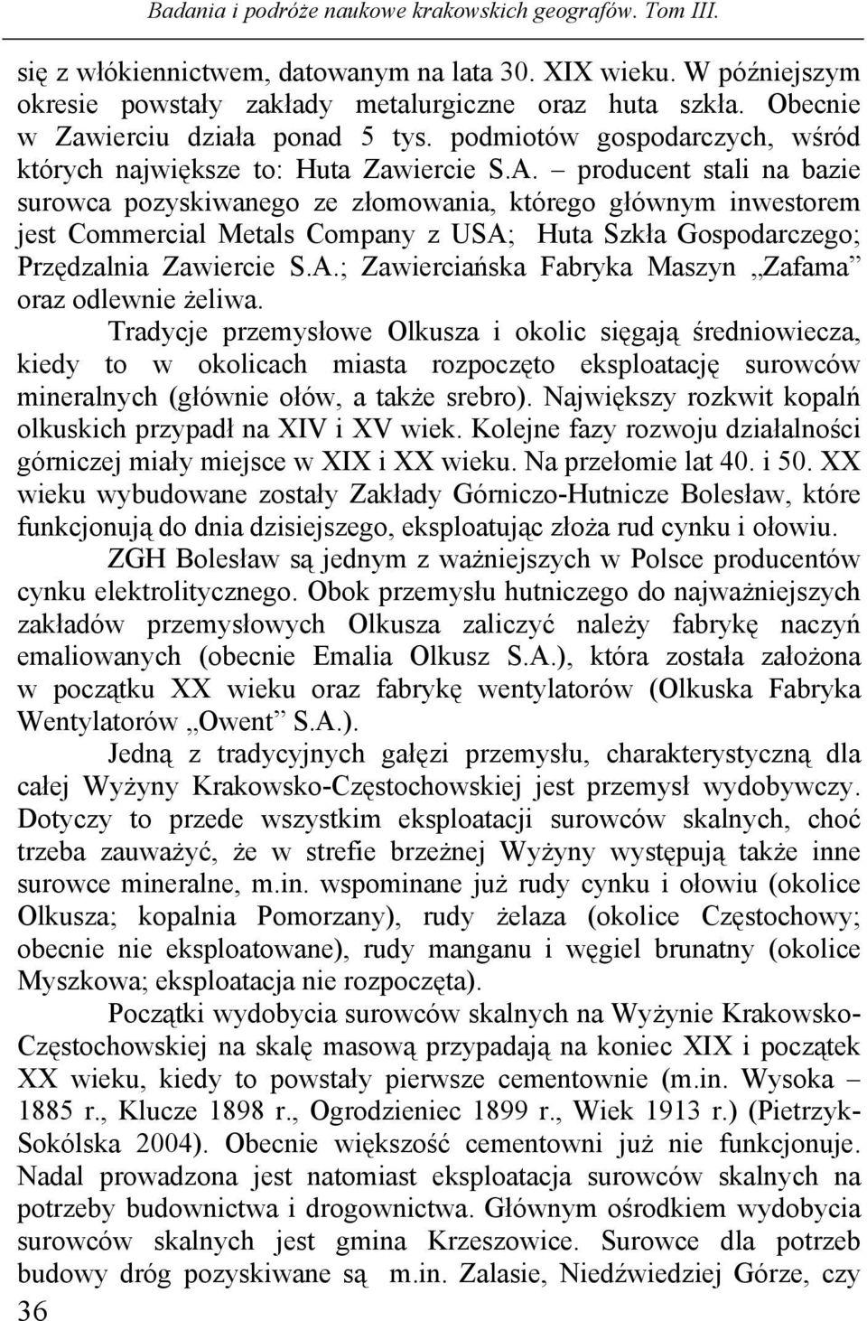 producent stali na bazie surowca pozyskiwanego ze złomowania, którego głównym inwestorem jest Commercial Metals Company z USA; Huta Szkła Gospodarczego; Przędzalnia Zawiercie S.A.; Zawierciańska Fabryka Maszyn Zafama oraz odlewnie żeliwa.