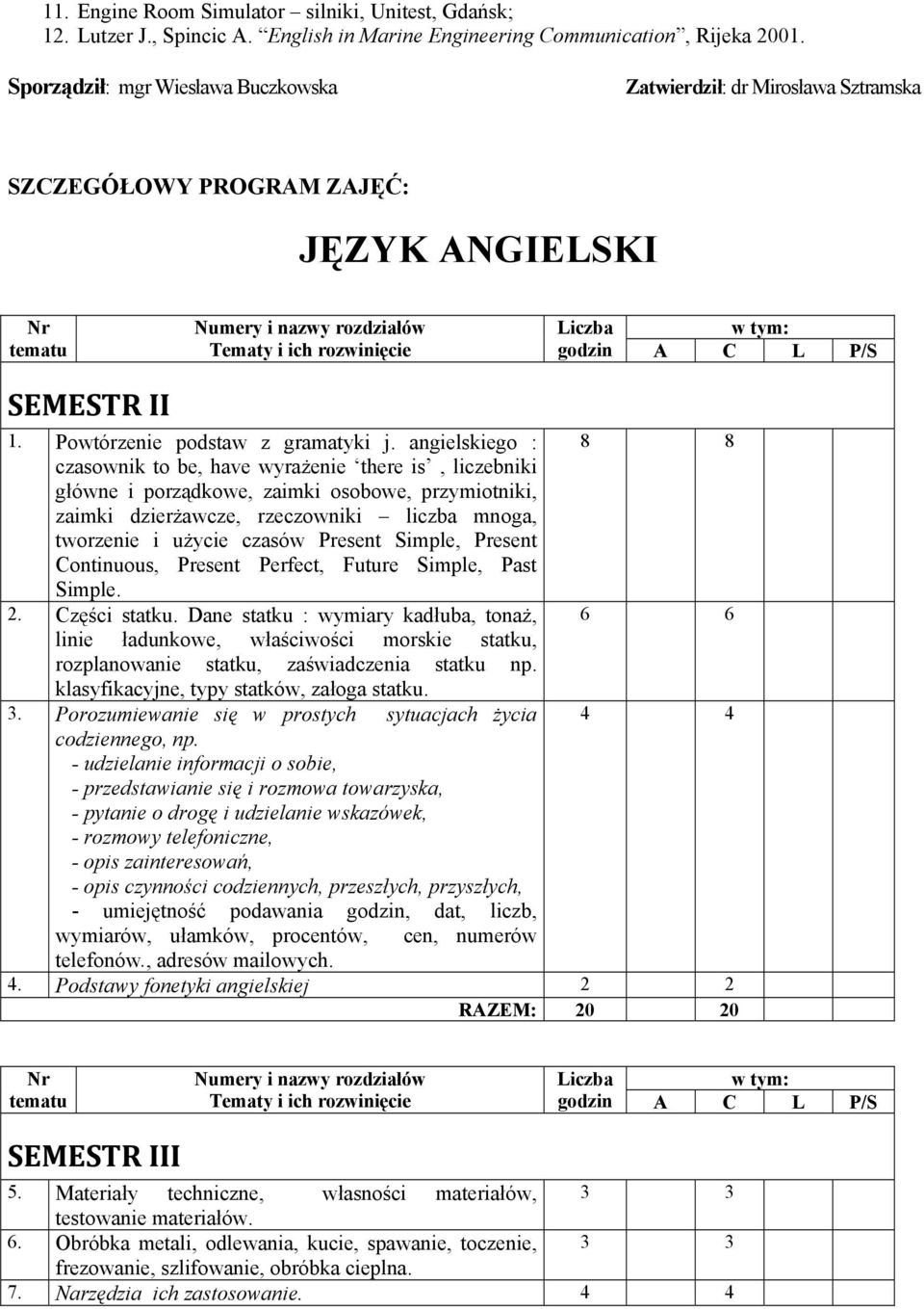 angielskiego : 8 8 czasownik to be, have wyrażenie there is, liczebniki główne i porządkowe, zaimki osobowe, przymiotniki, zaimki dzierżawcze, rzeczowniki liczba mnoga, tworzenie i użycie czasów