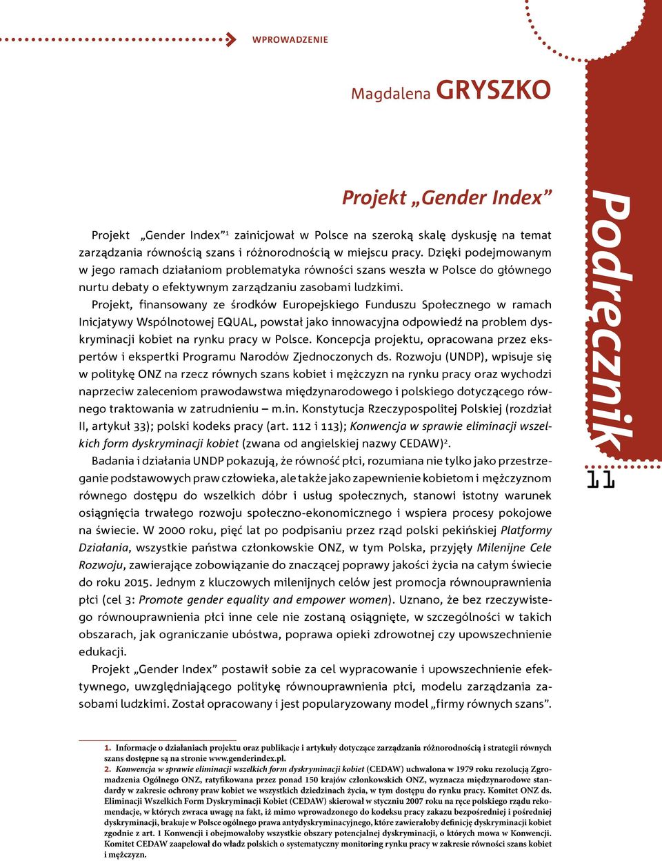 Projekt, finansowany ze środków Europejskiego Funduszu Społecznego w ramach Inicjatywy Wspólnotowej EQUAL, powstał jako innowacyjna odpowiedź na problem dyskryminacji kobiet na rynku pracy w Polsce.