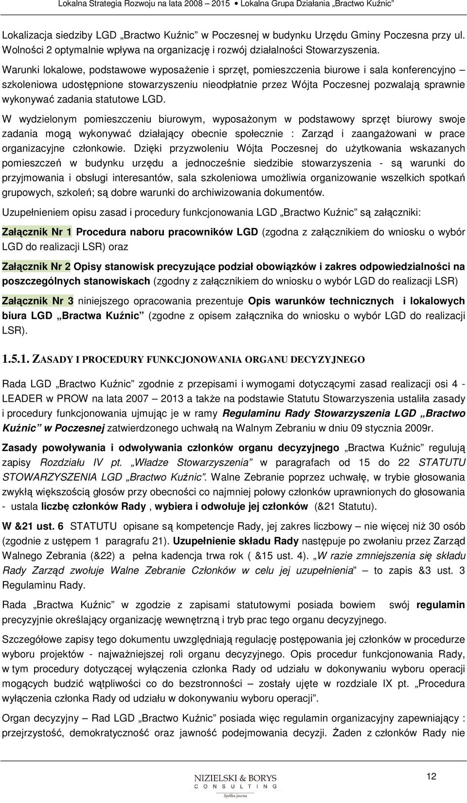 LGD. W wydzielnym pmieszczeniu biurwym, wypsaŝnym w pdstawwy sprzęt biurwy swje zadania mgą wyknywać działający becnie spłecznie : Zarząd i zaangaŝwani w prace rganizacyjne człnkwie.