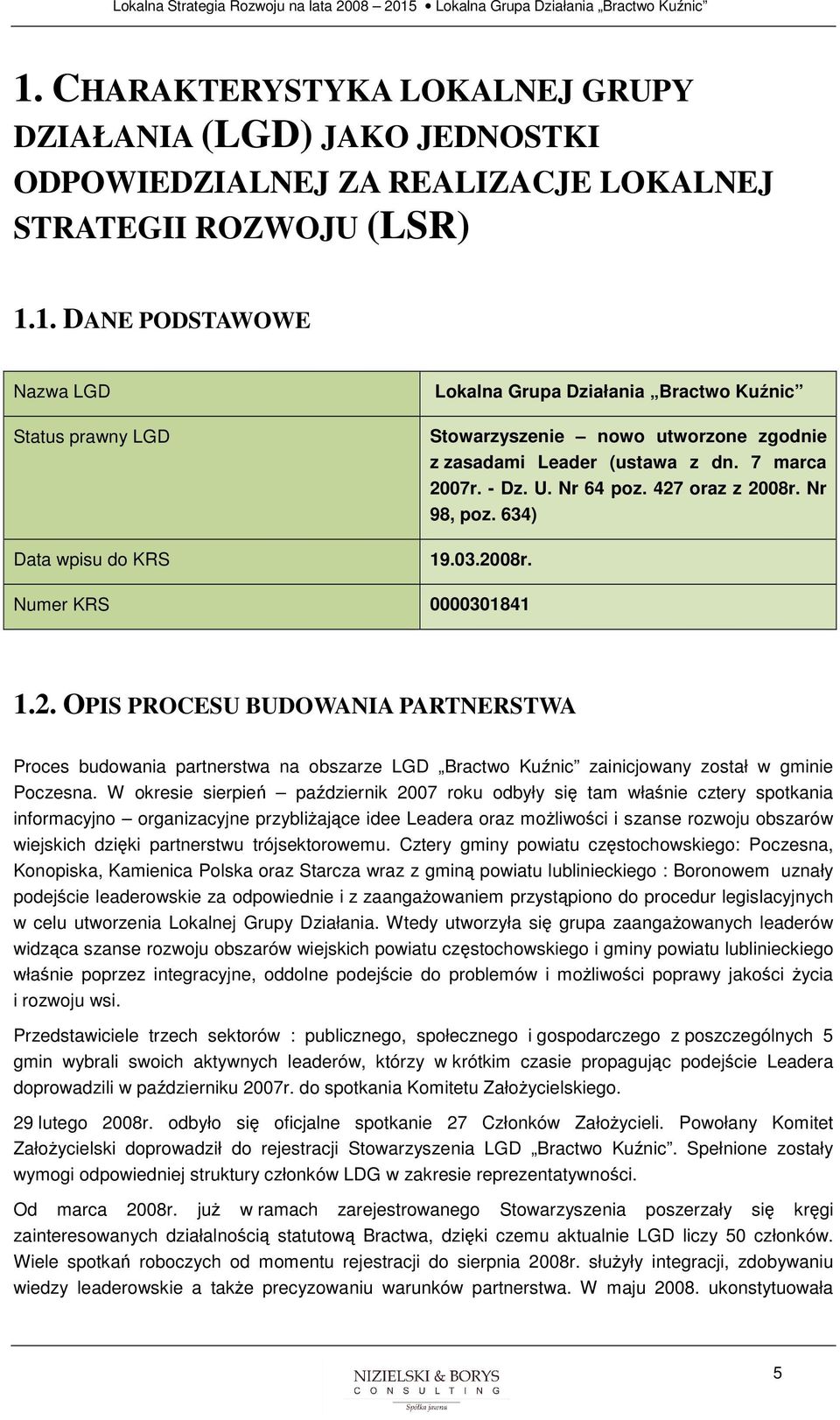 W kresie sierpień październik 2007 rku dbyły się tam właśnie cztery sptkania infrmacyjn rganizacyjne przybliŝające idee Leadera raz mŝliwści i szanse rzwju bszarów wiejskich dzięki partnerstwu