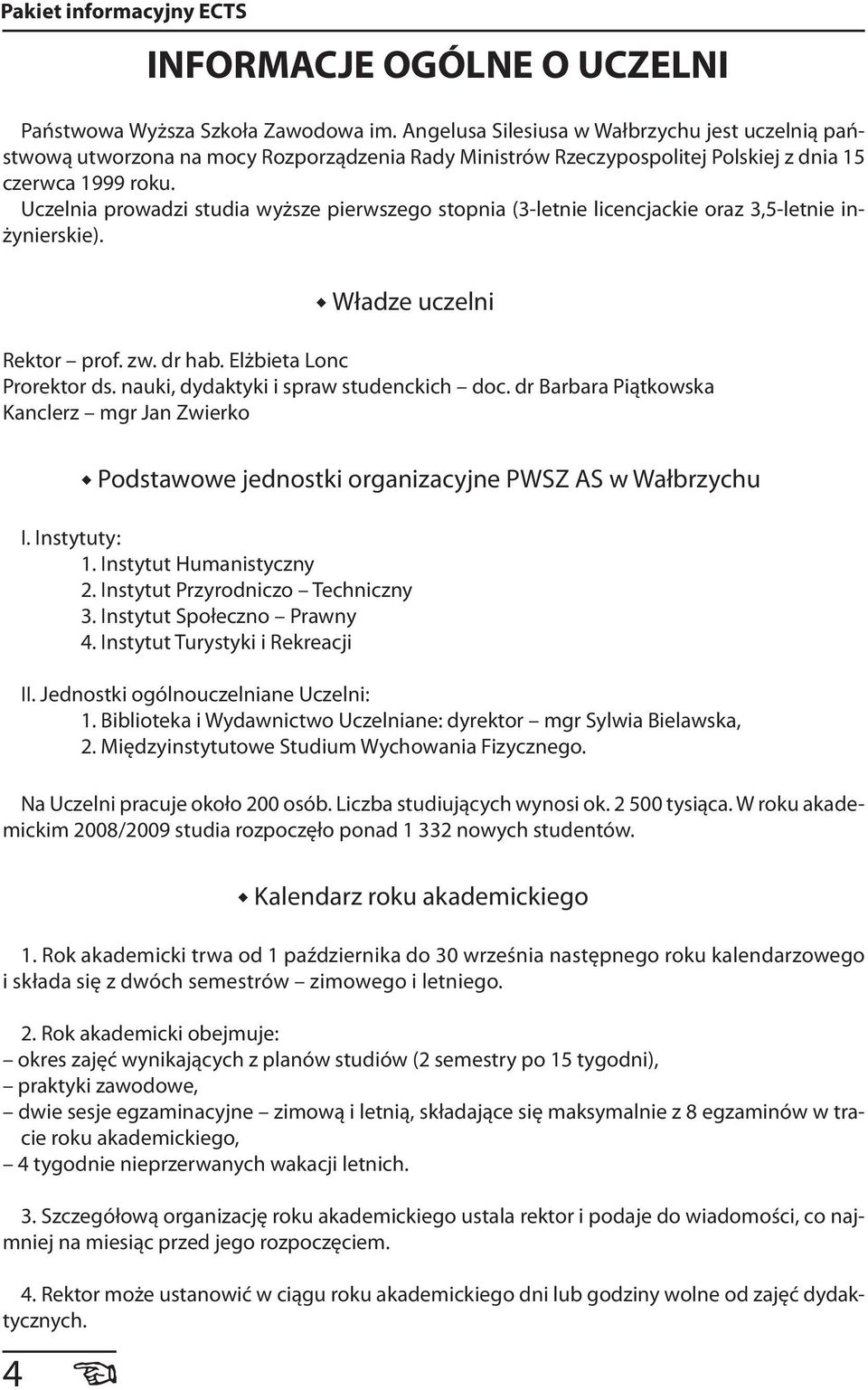 Uczelnia prowadzi studia wyższe pierwszego stopnia (3-letnie licencjackie oraz 3,5-letnie inżynierskie). Władze uczelni Rektor prof. zw. dr hab. Elżbieta Lonc Prorektor ds.