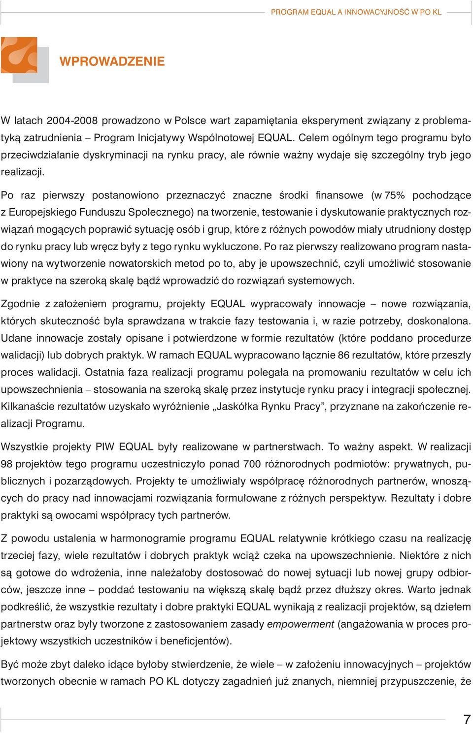 Po raz pierwszy postanowiono przeznaczyć znaczne środki finansowe (w 75% pochodzące z Europejskiego Funduszu Społecznego) na tworzenie, testowanie i dyskutowanie praktycznych rozwiązań mogących