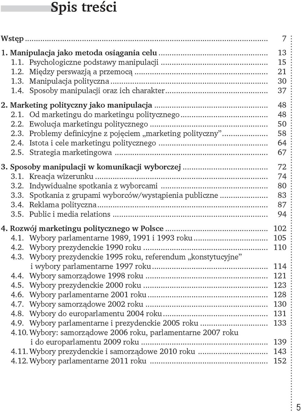 .. 58 2.4. Istota i cele marketingu politycznego... 64 2.5. Strategia marketingowa... 67 3. Sposoby manipulacji w komunikacji wyborczej... 72 3.1. Kreacja wizerunku... 74 3.2. Indywidualne spotkania z wyborcami.