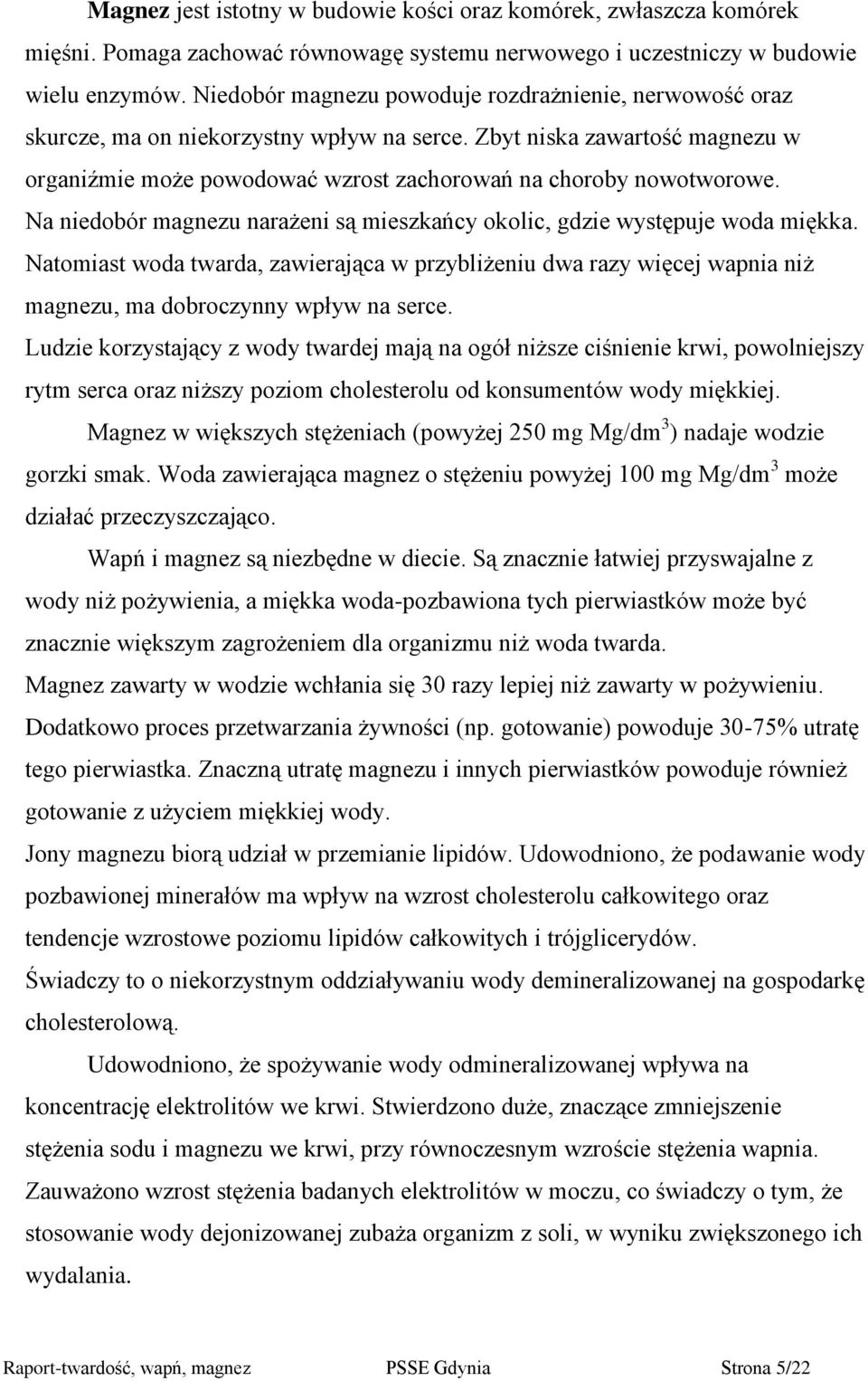 Na niedobór magnezu narażeni są mieszkańcy okolic, gdzie występuje woda miękka. Natomiast woda twarda, zawierająca w przybliżeniu dwa razy więcej wapnia niż magnezu, ma dobroczynny wpływ na serce.