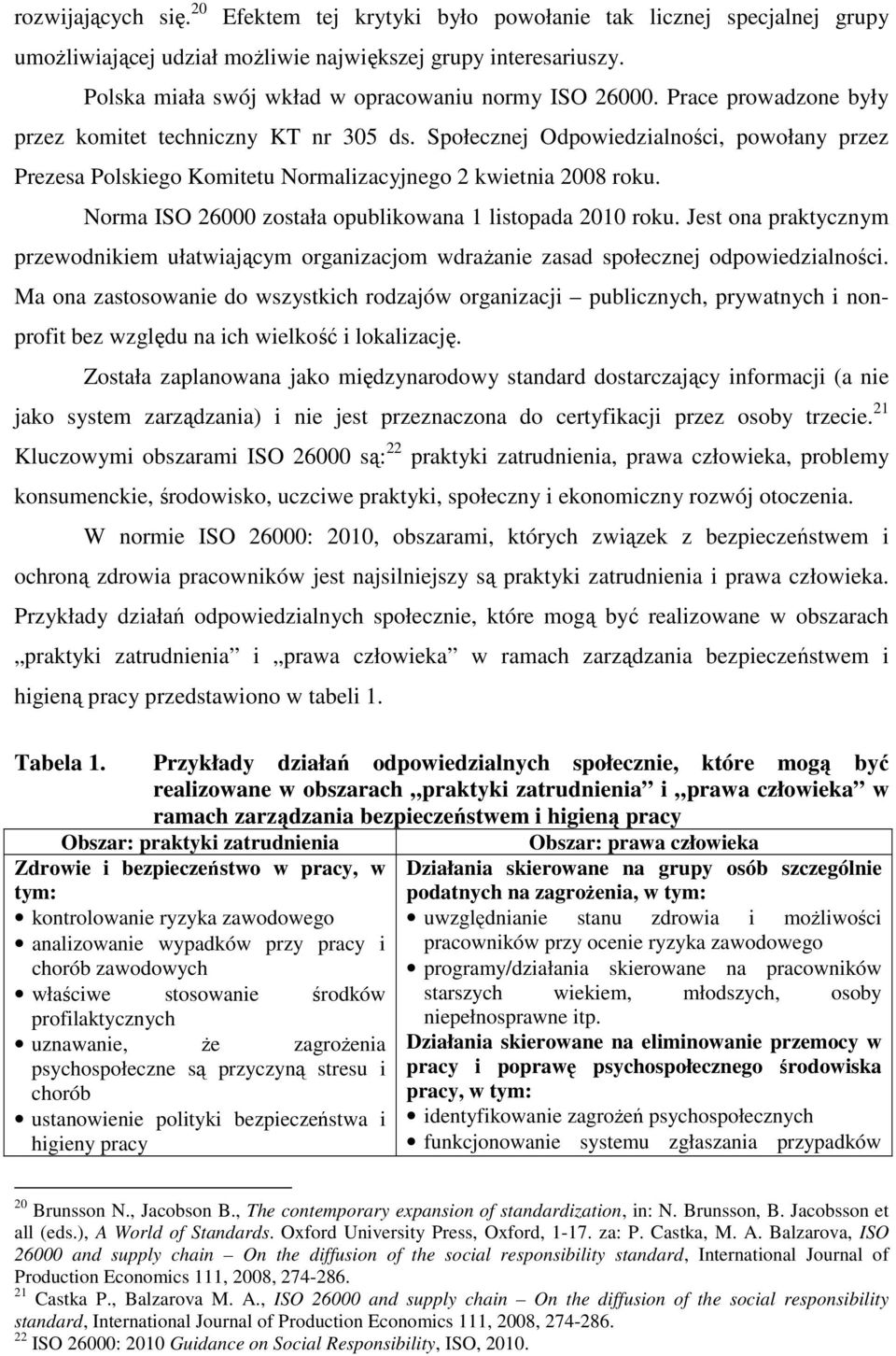 Społecznej Odpowiedzialności, powołany przez Prezesa Polskiego Komitetu Normalizacyjnego 2 kwietnia 2008 roku. Norma ISO 26000 została opublikowana 1 listopada 2010 roku.