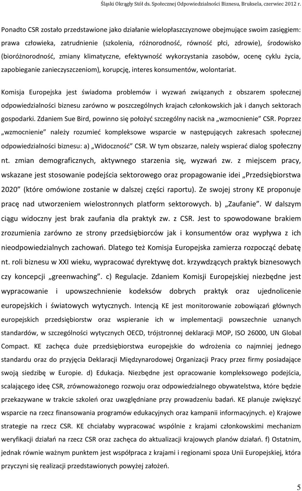 Komisja Europejska jest świadoma problemów i wyzwań związanych z obszarem społecznej odpowiedzialności biznesu zarówno w poszczególnych krajach członkowskich jak i danych sektorach gospodarki.