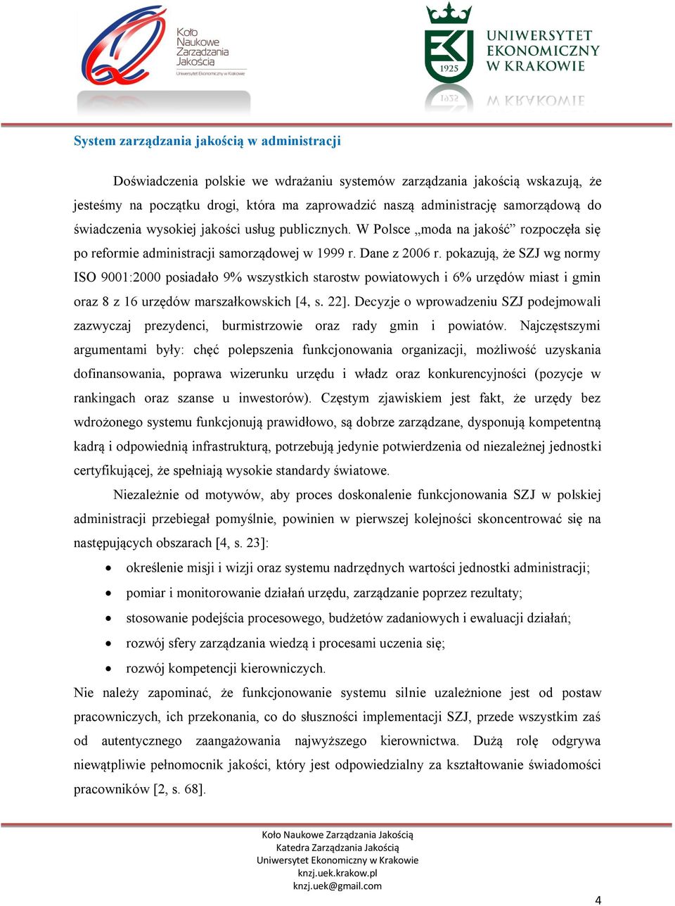 pokazują, że SZJ wg normy ISO 9001:2000 posiadało 9% wszystkich starostw powiatowych i 6% urzędów miast i gmin oraz 8 z 16 urzędów marszałkowskich [4, s. 22].