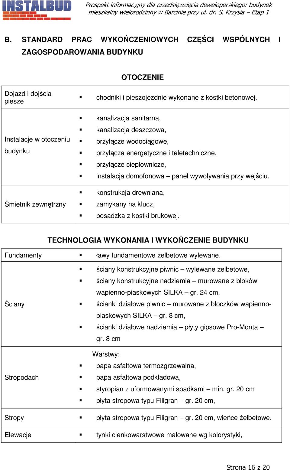 kanalizacja sanitarna, kanalizacja deszczowa, przyłącze wodociągowe, przyłącza energetyczne i teletechniczne, przyłącze ciepłownicze, instalacja domofonowa panel wywoływania przy wejściu.